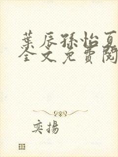 叶辰孙怡夏若雪全文免费阅读一念