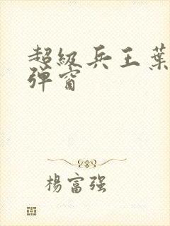 超级兵王叶谦无弹窗