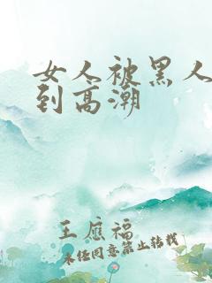 女人被黑人狂躁到高潮