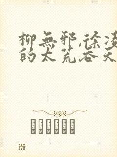 柳无邪,徐凌雪的太荒吞天诀