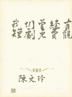 我们曾经有过家短剧免费观看