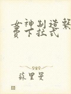 女神制造系统免费下拉式