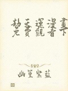 劫天运漫画完整免费观看下拉式6漫画