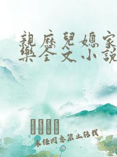 亲历儿媳家的快乐全文小说免费阅读