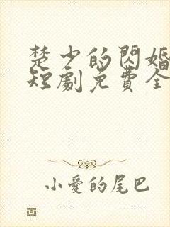 楚少的闪婚甜妻短剧免费全集