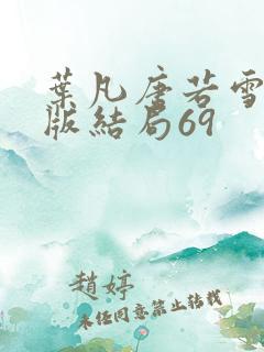 叶凡唐若雪完整版结局69