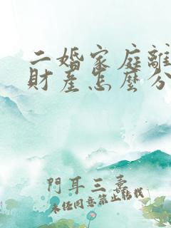 二婚家庭离婚,财产怎么分割