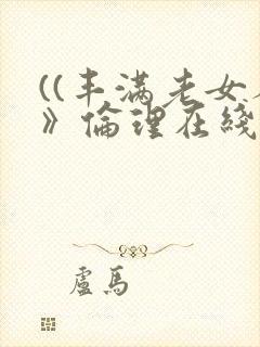((丰满老女人》伦理在线观看