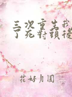 三次重生我嫁给了死对头后续