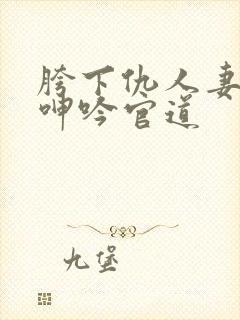 胯下仇人妻耸动呻吟官道