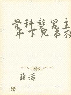 骨科双男主亲哥 年下兄弟校园文