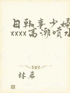 日韩事少妇被xxxxx高潮喷水