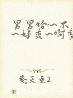 男男哈~不要了~好爽~啊双性