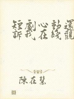 短剧心动还请告诉我在线观看