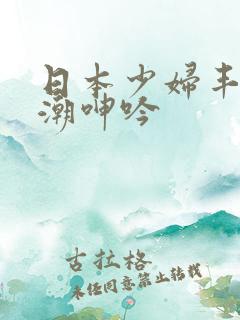 日本少妇丰满高潮呻吟