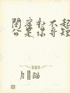 闺蜜对不起我老公是你哥短剧免费观看