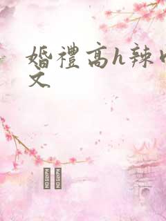婚礼高h辣肉嗨文