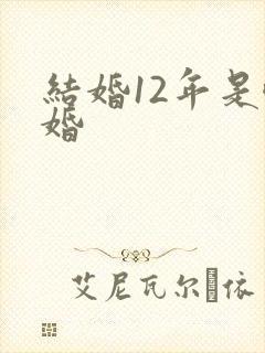 结婚12年是啥婚