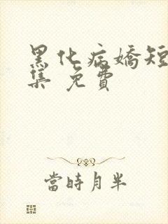 黑化病娇短篇合集 免费