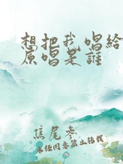 想把我唱给你听原唱是谁