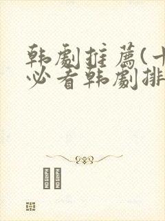 韩剧推荐(十大必看韩剧排行榜)爱情