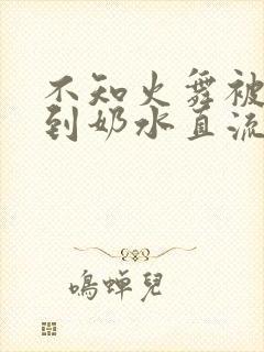 不知火舞被调教到奶水直流