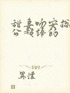 甜妻吻安总裁老公超棒的