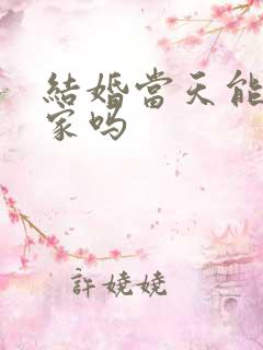 结婚当天能回娘家吗