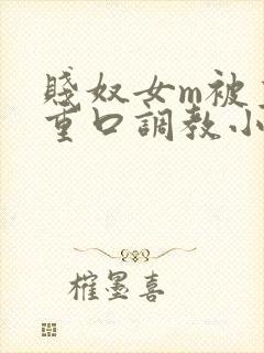 贱奴女m被主人重口调教小说