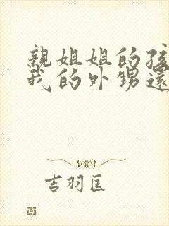 亲姐姐的孩子是我的外甥还是侄子