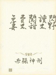 免费阅读闪婚娇妻又甜又野小说