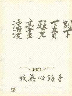 漂亮殿下别杀我漫画免费下拉式漫画