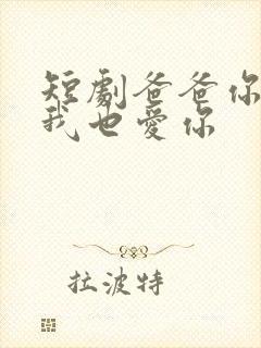 短剧爸爸你凶我我也爱你