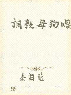 调教母狗嗯嗯啊