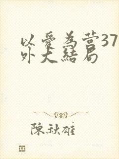 以爱为营37番外大结局