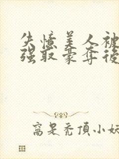 失忆美人被暴君强取豪夺后