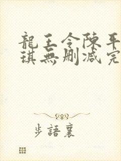 龙王令陈平苏雨琪无删减完整版