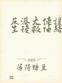 反派大佬让我重生后救他结局