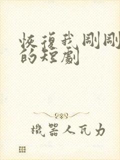 恢复我刚刚看过的短剧