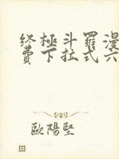 终极斗罗漫画免费下拉式六漫画