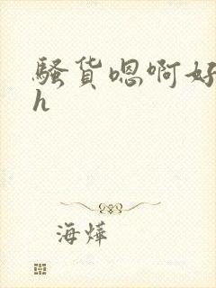 骚货嗯啊好爽高h