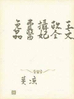 免费摄政王的极品医妃全文