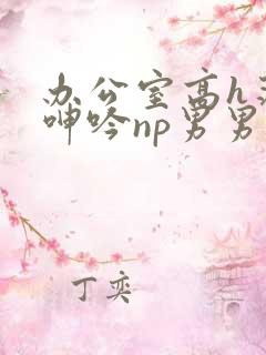 办公室高h荡肉呻吟np男男