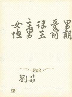 女主很爱男主,但男主前期不爱