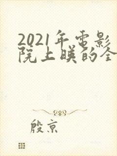 2021年电影院上映的全部电影列表