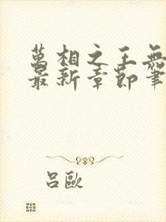 万相之王无弹窗最新章节笔趣阁