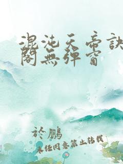 混沌天帝诀笔趣阁无弹窗