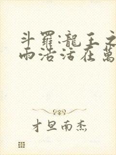 斗罗:龙王之霍雨浩活在万年后在线无弹窗