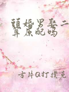 头婚男娶二婚女算原配吗