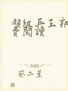 超级兵王郭璞免费阅读